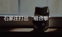 石家莊打出“組合拳” 全力提升城市服務功能