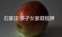 石家莊:多子女家庭租房每年提取公積金額度提高至18000元