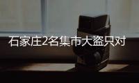 石家莊2名集市大盜只對女性下手