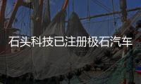 石頭科技已注冊極石汽車 已申請商標