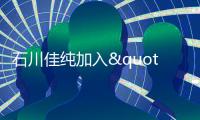 石川佳純加入"中文乒乓球隊(duì)" 發(fā)2條微博吸5萬(wàn)粉