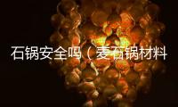 石鍋安全嗎（麥石鍋材料安全）