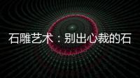 石雕藝術：別出心裁的石茶具