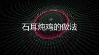 石耳燉雞的做法