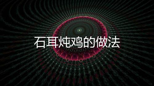 石耳燉雞的做法