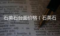 石英石臺面價格（石英石臺面）