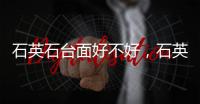 石英石臺面好不好，石英石臺面有哪些優缺點