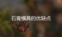 石膏模具的優(yōu)缺點(diǎn)