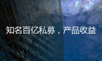 知名百億私募，產品收益率兩個多月重挫34% 70天內從盈轉虧
