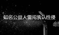 知名公益人雷闖承認性侵 律師：受害人可提刑事自訴