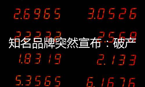 知名品牌突然宣布：破產(chǎn)重整