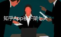 知乎App被下架七天：因管理不嚴、傳播違法違規信息