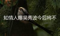 知情人曝吳秀波今后將不再從事演員職業(yè)