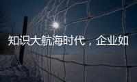 知識大航海時代，企業如何長出“知識力”？