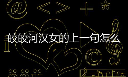 皎皎河漢女的上一句怎么讀（皎皎河漢女上一句）