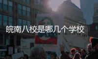 皖南八校是哪幾個(gè)學(xué)校 皖南八校有哪些學(xué)校