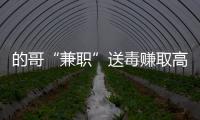 的哥“兼職”送毒賺取高額運(yùn)費(fèi) 發(fā)財夢碎入獄