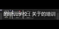 的培訓學校（關于的培訓學校的基本情況說明介紹）