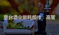 皇臺酒業噩耗頻傳：高管辭職、立案調查、面臨退市