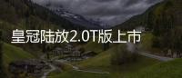 皇冠陸放2.0T版上市 售價31.88萬