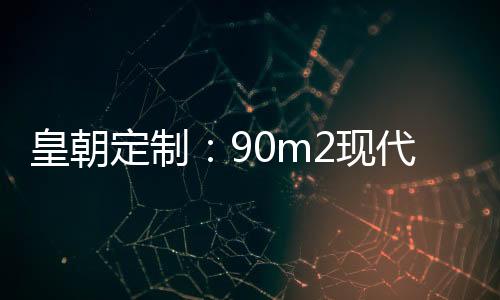 皇朝定制：90m2現(xiàn)代輕奢風(fēng)居然有個超大的客餐廳，這設(shè)計太好看了！