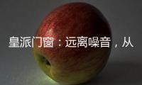 皇派門窗：遠離噪音，從它開始
