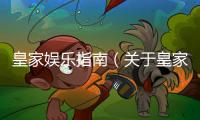 皇家娛樂指南（關于皇家娛樂指南的基本情況說明介紹）