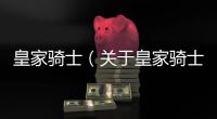 皇家騎士（關于皇家騎士的基本情況說明介紹）