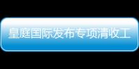皇庭國際發布專項清收工作方案 通過訴訟解決清收問題