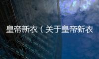 皇帝新衣（關(guān)于皇帝新衣的基本情況說明介紹）