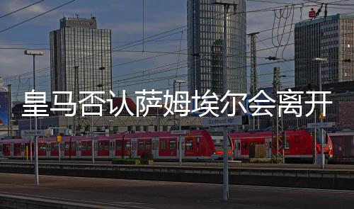 皇馬否認薩姆埃爾會離開