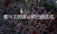 皇馬主帥否認(rèn)和巴西達(dá)成執(zhí)教協(xié)議！巴薩、尤文都在考察比利時(shí)神童