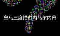 皇馬三度錯過內馬爾內幕 佛爺開價3億都買不來