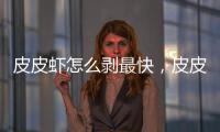 皮皮蝦怎么剝最快，皮皮蝦怎么剝