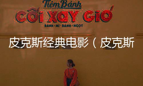 皮克斯經典電影（皮克斯電影大全）