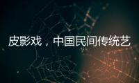 皮影戲，中國民間傳統藝術