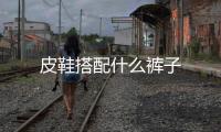 皮鞋搭配什么褲子