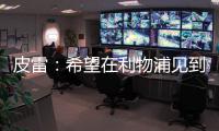 皮雷：希望在利物浦見到姆巴佩，我去阿森納前也拒絕了皇馬