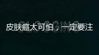 皮膚癌太可怕，一定要注意加強預防措施！