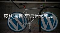 皮膚保養 牢記七大養成法