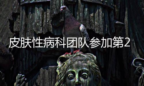 皮膚性病科團隊參加第25屆世界皮膚病大會