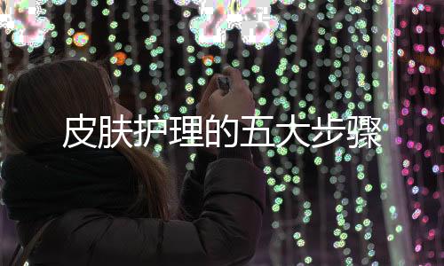 皮膚護理的五大步驟