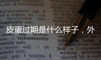 皮蛋過期是什么樣子，外殼色澤差/蛋黃軟大/有異味