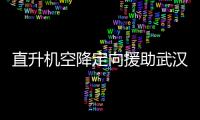 直升機空降定向援助武漢協和等醫院