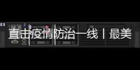 直擊疫情防治一線丨最美逆行，用生命守護生命