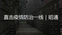 直擊疫情防治一線｜昭通記者挺進巧家威信！