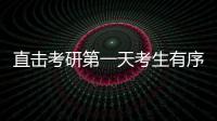 直擊考研第一天考生有序排隊入場 網友：圖書館“空了”