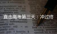 直擊高考第三天：沖過終點線 站上新起點