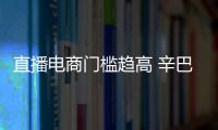 直播電商門檻趨高 辛巴辛有志攜辛選搶占行業(yè)發(fā)展先機