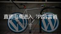 直播電商進入“內容營銷”時代，6大廣電帶你玩轉品牌新IP！